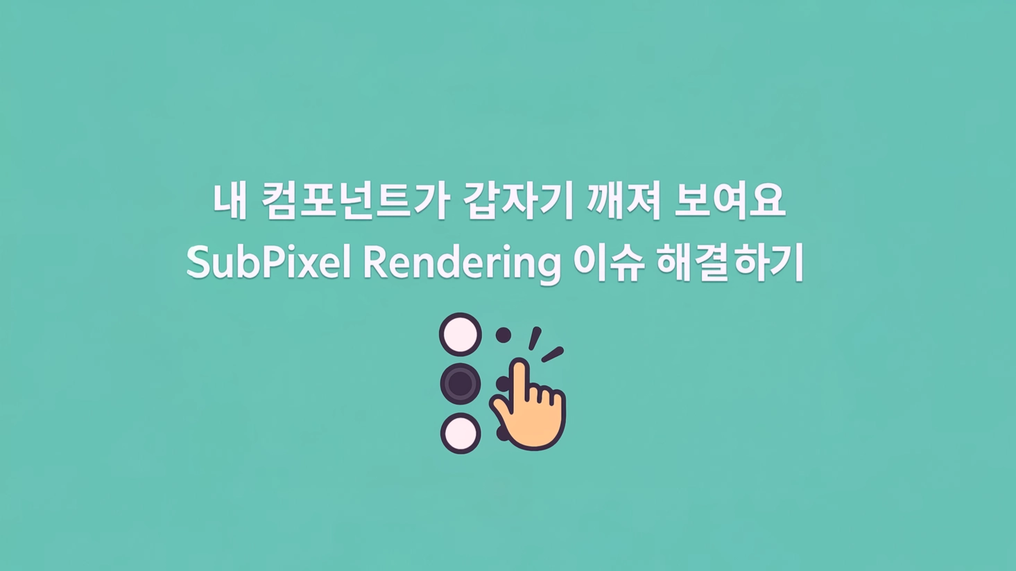 내 컴포넌트가 갑자기 깨져 보여요 : SubPixel Rendering 이슈 해결하기